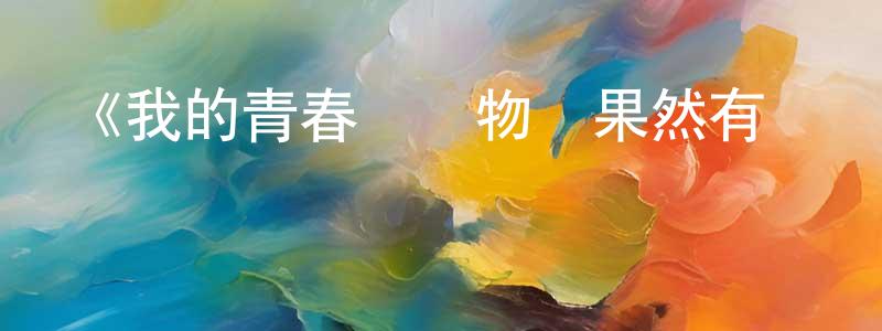曾智偉發布《我的青春戀愛物語果然有問題第一季》詳情介紹_我的青春戀愛物語果然有問題第一季已完結在線觀看_我的青春戀愛物語果然有問題第一季迅雷下載_日漫